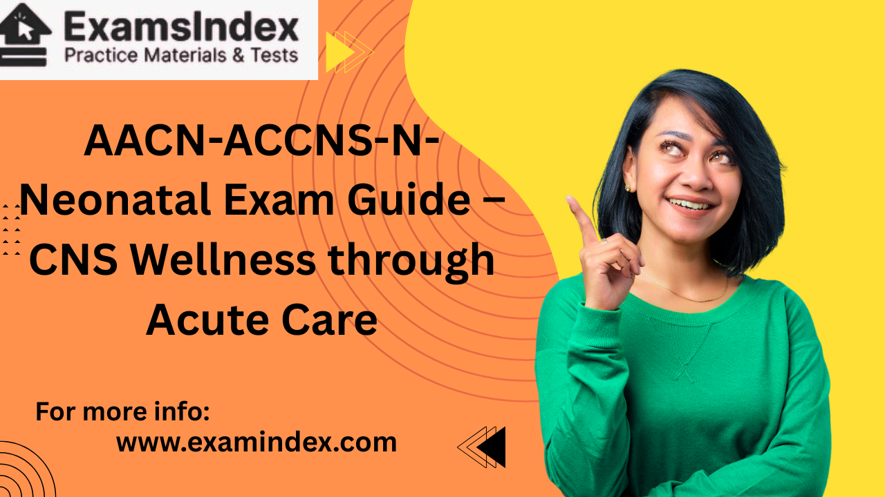AACN-ACCNS-N-Neonatal Exam Guide – CNS Wellness through Acute Care