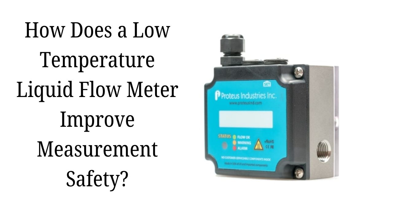 How Does a Low Temperature Liquid Flow Meter Improve Measurement Safety?