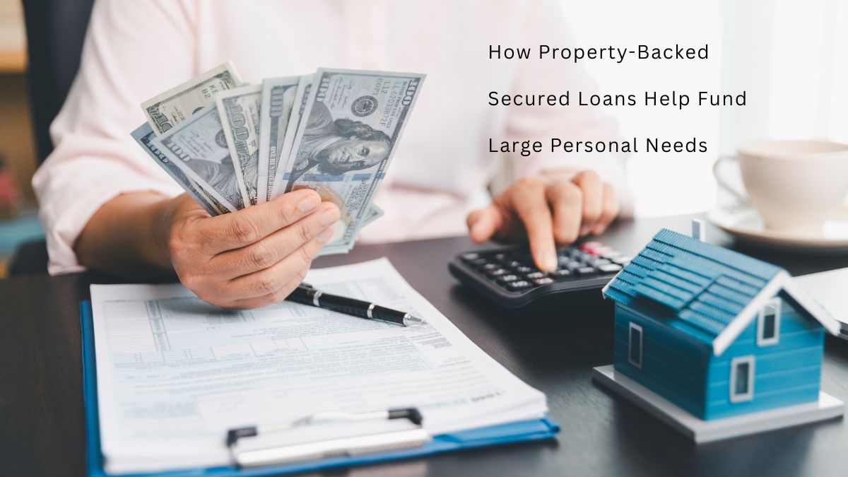How Property-Backed Secured Loans Help Fund Large Personal Needs