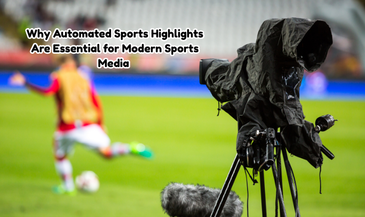 Why Automated Sports Highlights Are Essential for Modern Sports Media 