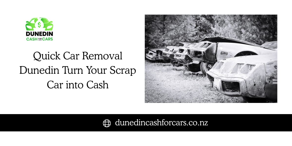 Quick Car Removal Dunedin: Turn Your Scrap Car into Cash