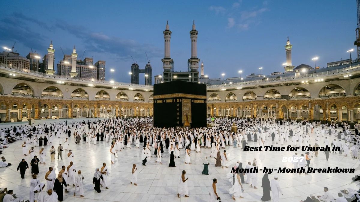 Best Time for Umrah in 2027: A Month-by-Month Breakdown